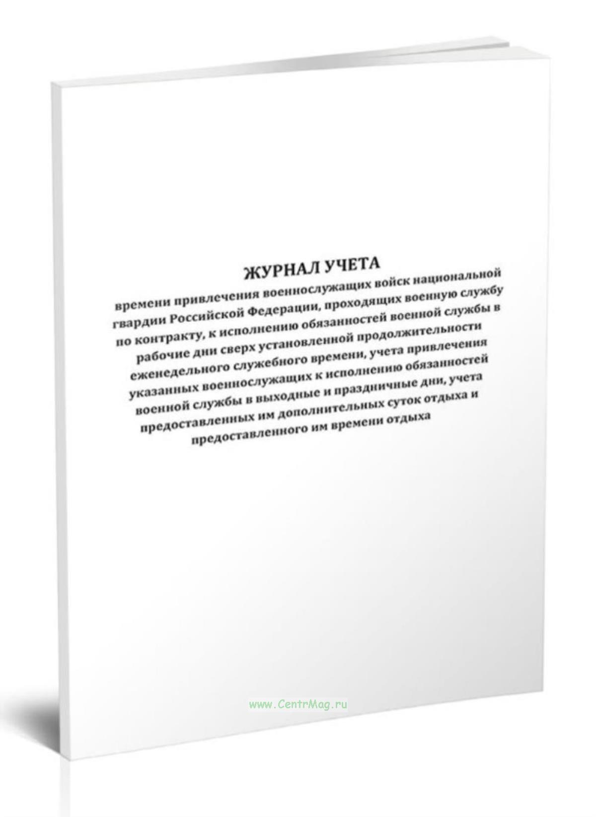 Журнал учета времени привлечения военнослужащих войск национальной гвардии  Российской Федерации, проходящих военную службу по контракту, к исполнению  обязанностей военной службы в рабочие дни сверх установленной  продолжительности еженедельного ...